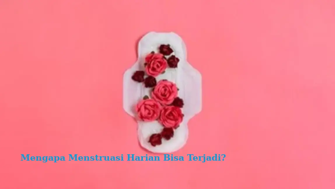 Mengapa Menstruasi Harian Bisa Terjadi?