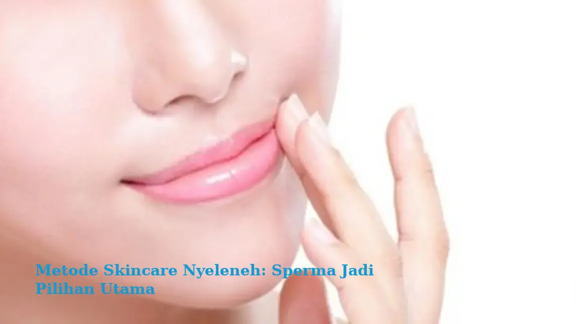 Metode Skincare Nyeleneh: Sperma Jadi Pilihan Utama