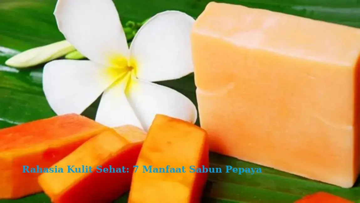 Rahasia Kulit Sehat: 7 Manfaat Sabun Pepaya